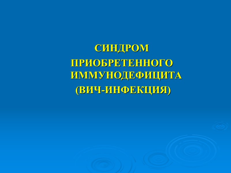 СИНДРОМ  ПРИОБРЕТЕННОГО ИММУНОДЕФИЦИТА  (ВИЧ-ИНФЕКЦИЯ)